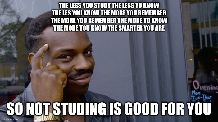 Roll Safe Think About It Meme | THE LESS YOU STUDY THE LESS YO KNOW
THE LES YOU KNOW THE MORE YOU REMEMBER
THE MORE YOU REMEMBER THE MORE YO KNOW
THE MORE YOU KNOW THE SMARTER YOU ARE; SO NOT STUDING IS GOOD FOR YOU | image tagged in memes,roll safe think about it | made w/ Imgflip meme maker