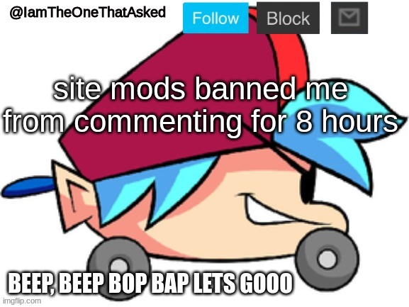 IamTheOneThatAsked BF Temp | site mods banned me from commenting for 8 hours | image tagged in iamtheonethatasked bf temp | made w/ Imgflip meme maker