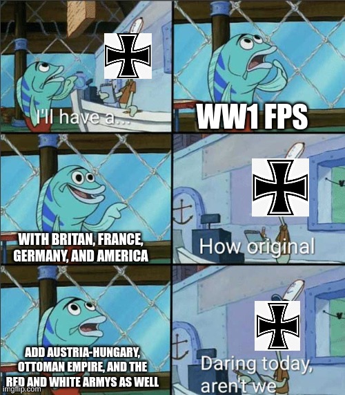 How Original | WW1 FPS; WITH BRITAN, FRANCE, GERMANY, AND AMERICA; ADD AUSTRIA-HUNGARY, OTTOMAN EMPIRE, AND THE RED AND WHITE ARMYS AS WELL | image tagged in how original,ww1 | made w/ Imgflip meme maker