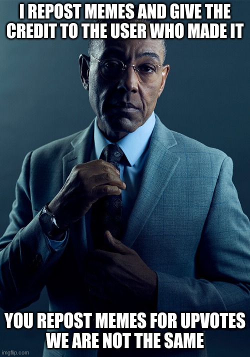 Gus Fring we are not the same | I REPOST MEMES AND GIVE THE CREDIT TO THE USER WHO MADE IT; YOU REPOST MEMES FOR UPVOTES
WE ARE NOT THE SAME | image tagged in gus fring we are not the same | made w/ Imgflip meme maker