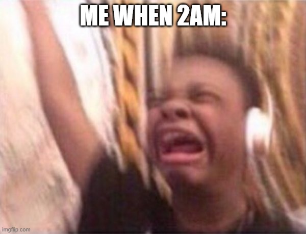 me when 2am hits harder than any textbook: | ME WHEN 2AM: | image tagged in screaming kid witch headphones | made w/ Imgflip meme maker