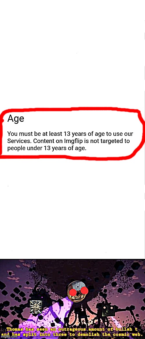 Glad that there are still children that are under 13 in this site (btw is it OK if we can ignore age ratings?) | image tagged in imgflip tos,thomas split into three,age rating,thomas | made w/ Imgflip meme maker
