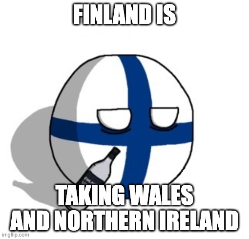 Finlandball drinking | FINLAND IS; TAKING WALES AND NORTHERN IRELAND | image tagged in finlandball drinking | made w/ Imgflip meme maker