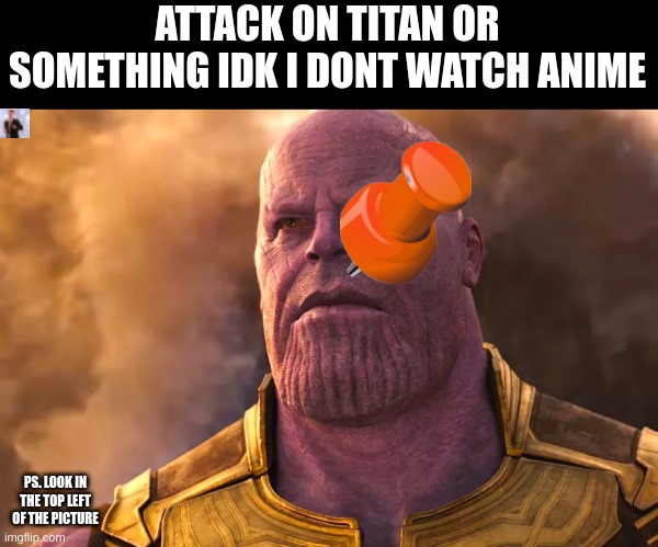 a tack on a titan | ATTACK ON TITAN OR SOMETHING IDK I DONT WATCH ANIME; PS. LOOK IN THE TOP LEFT OF THE PICTURE | image tagged in thanos | made w/ Imgflip meme maker