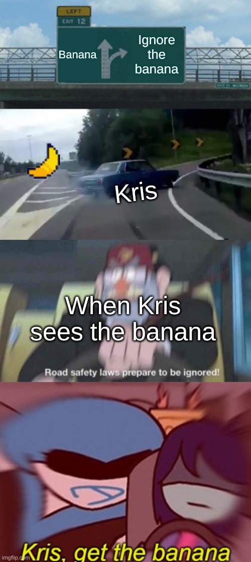 Thank you kris | Banana; Ignore the banana; Kris; When Kris sees the banana | image tagged in memes,left exit 12 off ramp,road safety laws prepare to be ignored,kris get the banana,funny memes,undertale deltarune | made w/ Imgflip meme maker
