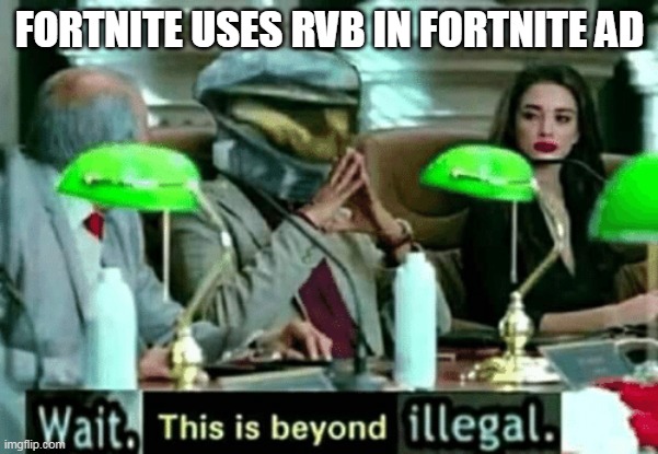 Wait, this is beyond illegal | FORTNITE USES RVB IN FORTNITE AD | image tagged in wait this is beyond illegal | made w/ Imgflip meme maker