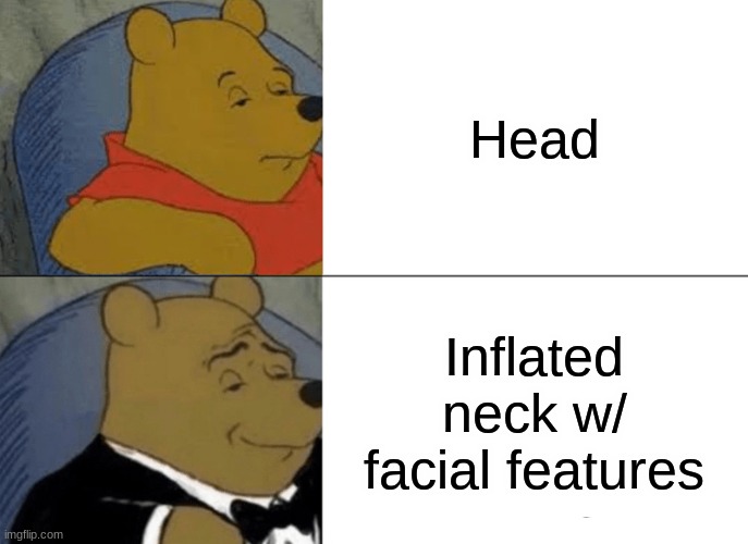 Tuxedo Winnie The Pooh Meme | Head; Inflated neck w/ facial features | image tagged in memes,tuxedo winnie the pooh | made w/ Imgflip meme maker