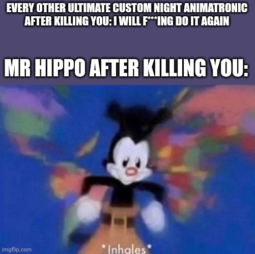 My friend, you have met a terrible, terrible demise... | EVERY OTHER ULTIMATE CUSTOM NIGHT ANIMATRONIC AFTER KILLING YOU: I WILL F***ING DO IT AGAIN; MR HIPPO AFTER KILLING YOU: | image tagged in inhales | made w/ Imgflip meme maker