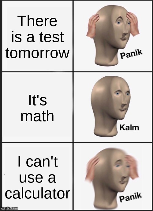 Panik Kalm Panik | There is a test tomorrow; It's math; I can't use a calculator | image tagged in memes,panik kalm panik | made w/ Imgflip meme maker