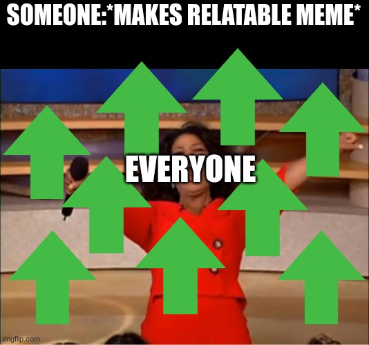 Oprah You Get A | SOMEONE:*MAKES RELATABLE MEME*; EVERYONE | image tagged in memes,oprah you get a | made w/ Imgflip meme maker