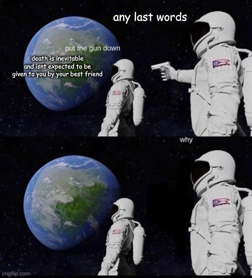 astronaut | any last words; death is inevitable and isnt expected to be given to you by your best friend | image tagged in astronaut | made w/ Imgflip meme maker