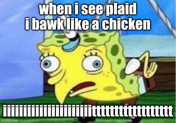 yeet | when i see plaid i bawk like a chicken; iiiiiiiiiiiiiiiiiiiiiitttttttttttttttttt | image tagged in memes,mocking spongebob | made w/ Imgflip meme maker