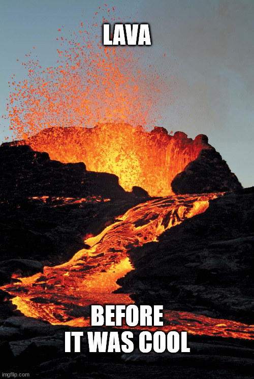 Lava before it was cool | LAVA; BEFORE IT WAS COOL | image tagged in lava,before it was cool | made w/ Imgflip meme maker