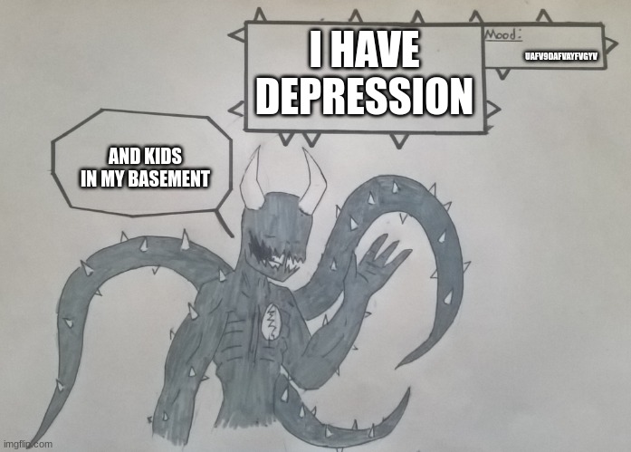 For Spike-Da-PP | I HAVE DEPRESSION; UAFV9DAFVAYFVGYV; AND KIDS IN MY BASEMENT | image tagged in for spike-da-pp | made w/ Imgflip meme maker