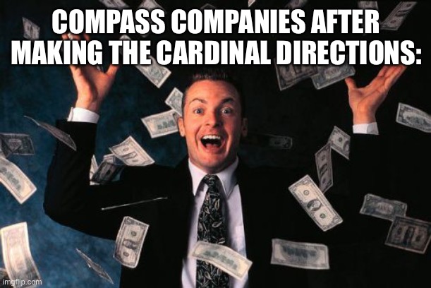Money Man Meme | COMPASS COMPANIES AFTER MAKING THE CARDINAL DIRECTIONS: | image tagged in memes,money man | made w/ Imgflip meme maker