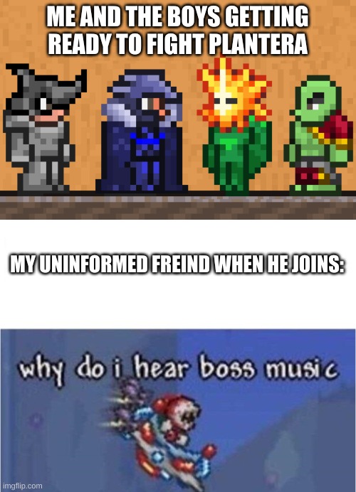 i am sorry, mike |  ME AND THE BOYS GETTING READY TO FIGHT PLANTERA; MY UNINFORMED FREIND WHEN HE JOINS: | image tagged in me and the boys terraria edition,why do i hear boss music | made w/ Imgflip meme maker
