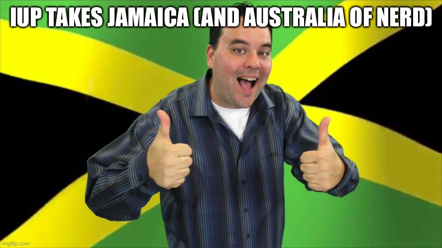 jamaican guy | IUP TAKES JAMAICA (AND AUSTRALIA OF NERD) | image tagged in jamaican guy | made w/ Imgflip meme maker