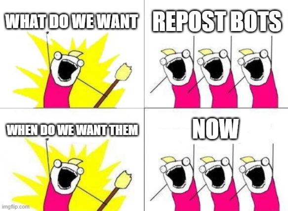 What Do We Want Meme | WHAT DO WE WANT REPOST BOTS WHEN DO WE WANT THEM NOW | image tagged in memes,what do we want | made w/ Imgflip meme maker