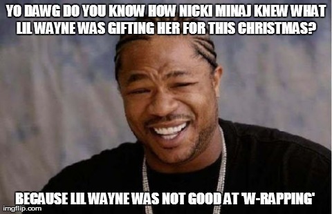 Lil wayne sucks | YO DAWG DO YOU KNOW HOW NICKI MINAJ KNEW WHAT LIL WAYNE WAS GIFTING HER FOR THIS CHRISTMAS?  BECAUSE LIL WAYNE WAS NOT GOOD AT 'W-RAPPING' | image tagged in memes,yo dawg heard you | made w/ Imgflip meme maker