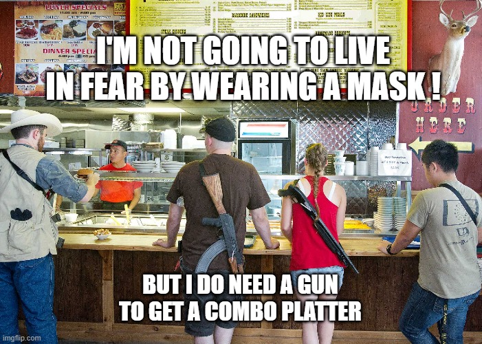 I'M NOT GOING TO LIVE IN FEAR BY WEARING A MASK ! BUT I DO NEED A GUN TO GET A COMBO PLATTER | image tagged in face mask,guns,freedom | made w/ Imgflip meme maker