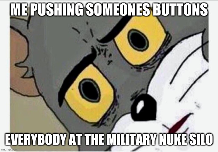 Disturbed Tom |  ME PUSHING SOMEONES BUTTONS; EVERYBODY AT THE MILITARY NUKE SILO | image tagged in disturbed tom | made w/ Imgflip meme maker