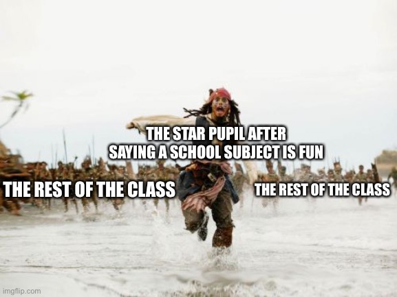 this is true | THE STAR PUPIL AFTER SAYING A SCHOOL SUBJECT IS FUN; THE REST OF THE CLASS; THE REST OF THE CLASS | image tagged in jack sparrow being chased,funny,school,fun,so true memes | made w/ Imgflip meme maker