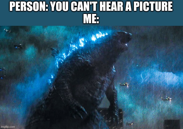 DA DAA DAAA DU DAA | PERSON: YOU CAN'T HEAR A PICTURE
ME: | image tagged in godzilla battle in boston | made w/ Imgflip meme maker