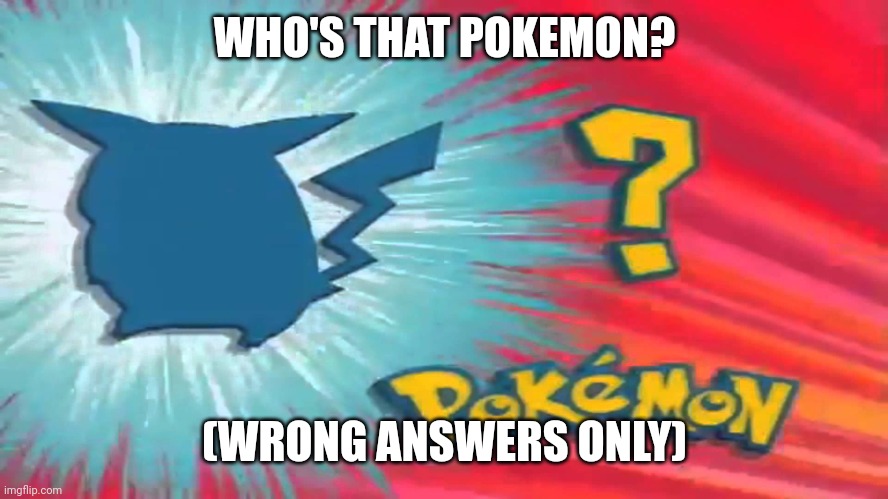 Who's that Pokemon |  WHO'S THAT POKEMON? (WRONG ANSWERS ONLY) | image tagged in who's that pokemon | made w/ Imgflip meme maker