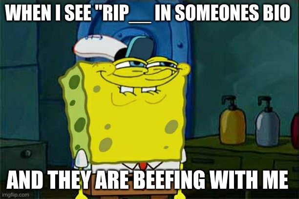 Don't You Squidward Meme | WHEN I SEE "RIP__ IN SOMEONES BIO; AND THEY ARE BEEFING WITH ME | image tagged in memes,don't you squidward | made w/ Imgflip meme maker