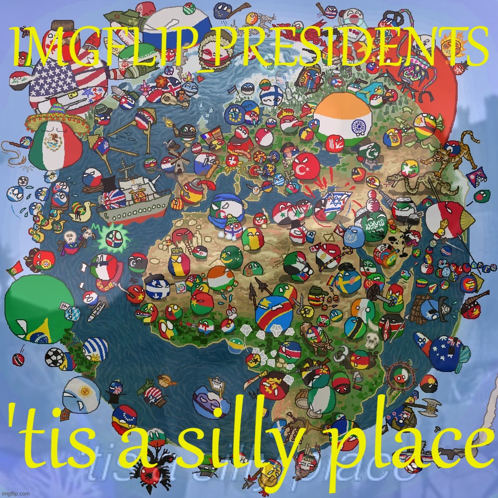 Conquering the globe with c o u n t r y b a l l s yes we do that | IMGFLIP_PRESIDENTS; 'tis a silly place | image tagged in imgflip_presidents,countryball,conquest,yes,we,do that | made w/ Imgflip meme maker