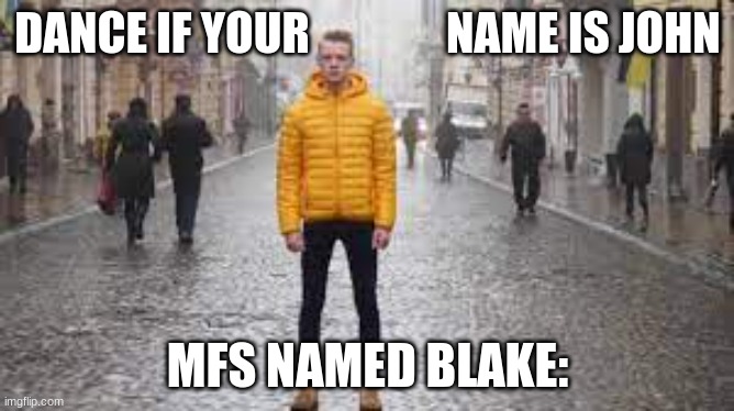 mfs named | DANCE IF YOUR               NAME IS JOHN; MFS NAMED BLAKE: | image tagged in standing man | made w/ Imgflip meme maker