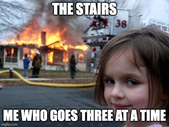 Disaster Girl Meme | THE STAIRS ME WHO GOES THREE AT A TIME | image tagged in memes,disaster girl | made w/ Imgflip meme maker