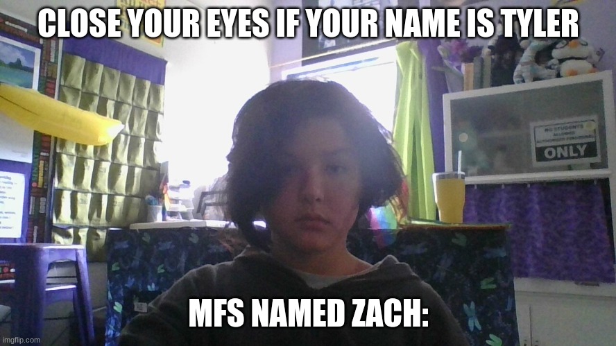 im not sure what to call this | CLOSE YOUR EYES IF YOUR NAME IS TYLER; MFS NAMED ZACH: | image tagged in kid not moving | made w/ Imgflip meme maker