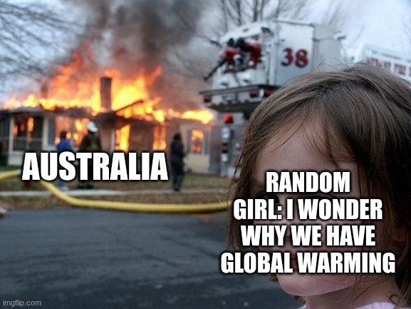 Disaster Girl | AUSTRALIA; RANDOM GIRL: I WONDER WHY WE HAVE GLOBAL WARMING | image tagged in memes,disaster girl | made w/ Imgflip meme maker