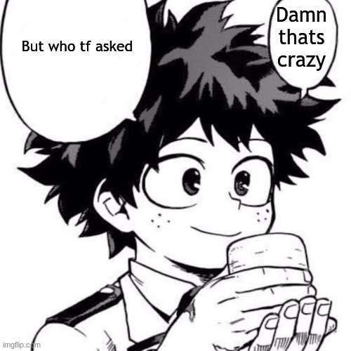 Use for Gc | Damn thats crazy; But who tf asked | image tagged in deku | made w/ Imgflip meme maker