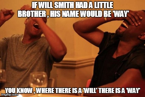 Will Smith | IF WILL SMITH HAD A LITTLE BROTHER , HIS NAME WOULD BE 'WAY' YOU KNOW , WHERE THERE IS A 'WILL' THERE IS A 'WAY' | image tagged in men laughing,funny | made w/ Imgflip meme maker