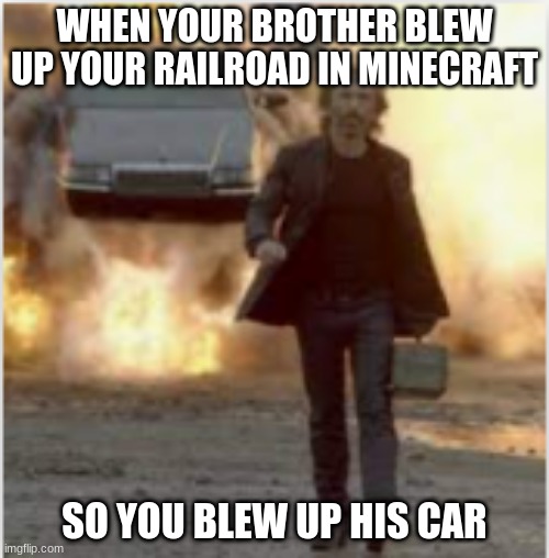 Boom | WHEN YOUR BROTHER BLEW UP YOUR RAILROAD IN MINECRAFT; SO YOU BLEW UP HIS CAR | image tagged in minecraft | made w/ Imgflip meme maker