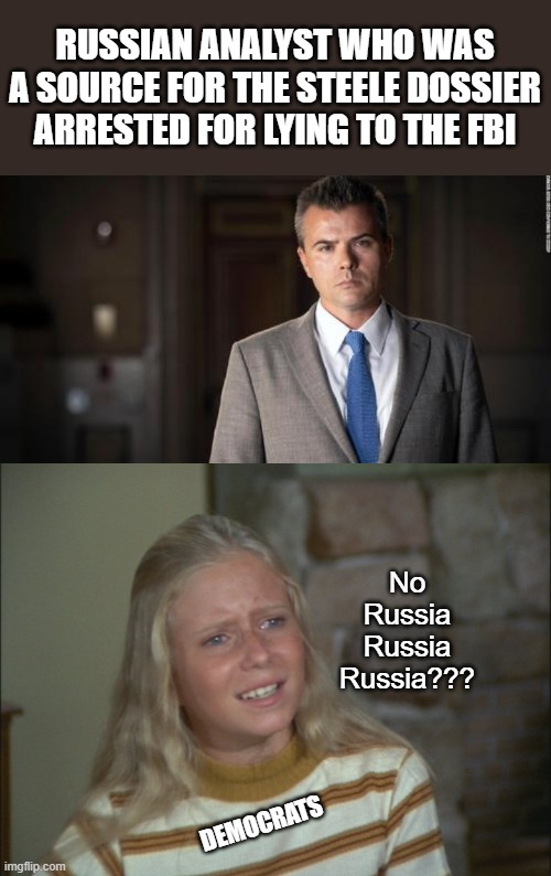 RUSSIAN ANALYST WHO WAS A SOURCE FOR THE STEELE DOSSIER ARRESTED FOR LYING TO THE FBI; No Russia Russia Russia??? DEMOCRATS | image tagged in russia russia russia | made w/ Imgflip meme maker