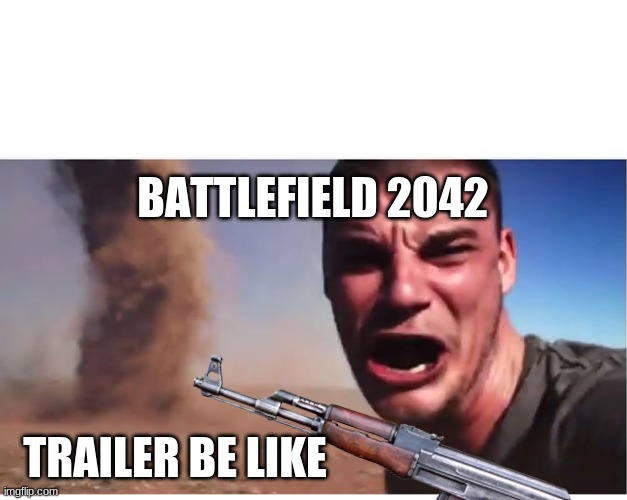 TRUE | BATTLEFIELD 2042; TRAILER BE LIKE | image tagged in memes | made w/ Imgflip meme maker