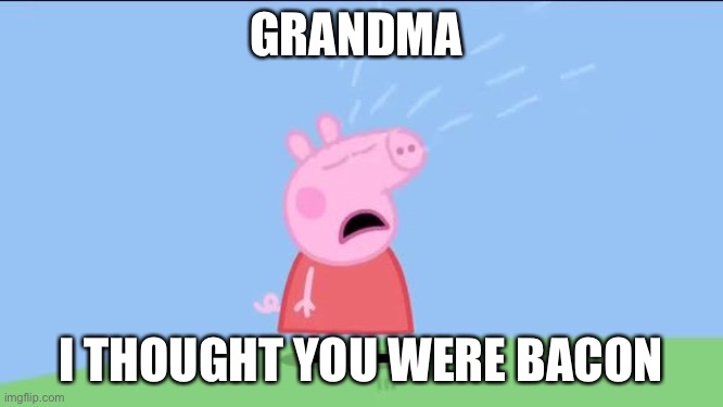 Dead pig lives | GRANDMA; I THOUGHT YOU WERE BACON | image tagged in why does peppa pig,bacon,dead | made w/ Imgflip meme maker