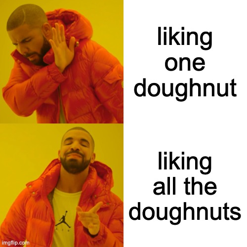 Drake Hotline Bling Meme | liking one doughnut liking all the doughnuts | image tagged in memes,drake hotline bling | made w/ Imgflip meme maker