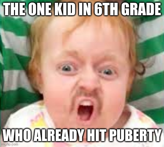 Classic middle school | THE ONE KID IN 6TH GRADE; WHO ALREADY HIT PUBERTY | image tagged in memes,dank | made w/ Imgflip meme maker