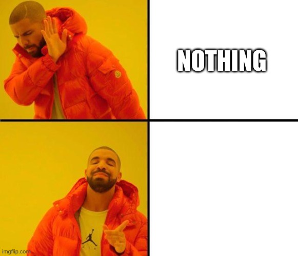 hello | NOTHING | image tagged in drake meme | made w/ Imgflip meme maker