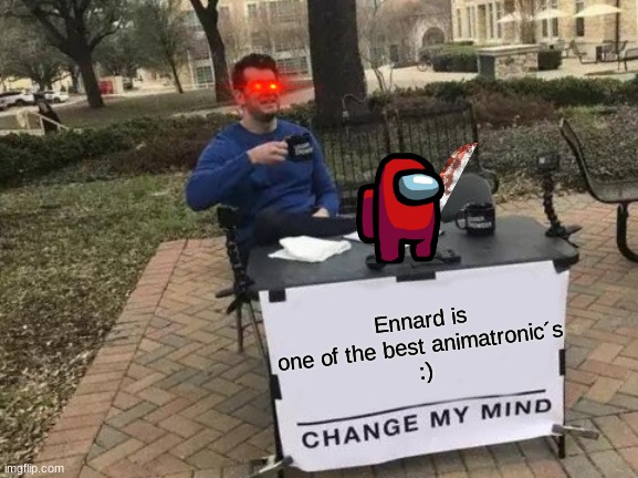 Fight Me!!!!!! | Ennard is one of the best animatronic´s 
:) | image tagged in memes,change my mind | made w/ Imgflip meme maker