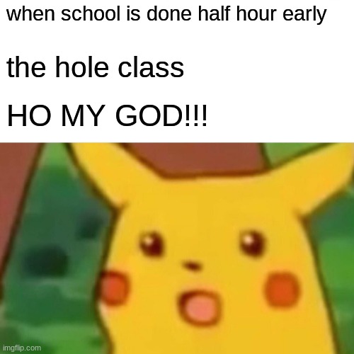 Surprised Pikachu Meme | when school is done half hour early; the hole class; HO MY GOD!!! | image tagged in memes,surprised pikachu | made w/ Imgflip meme maker