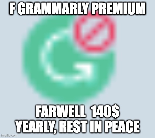 gramerly: | F GRAMMARLY PREMIUM; FARWELL  140$ YEARLY, REST IN PEACE | image tagged in gramerly | made w/ Imgflip meme maker