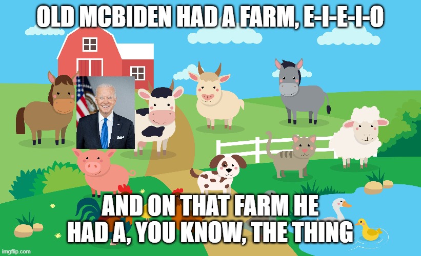OLD MCBIDEN HAD A FARM, E-I-E-I-O; AND ON THAT FARM HE HAD A, YOU KNOW, THE THING | made w/ Imgflip meme maker