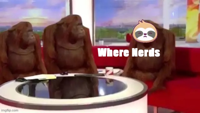Sloth where banana | Where Nerds | image tagged in sloth where banana | made w/ Imgflip meme maker
