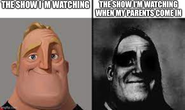 every time they come in... | THE SHOW I´M WATCHING; THE SHOW I'M WATCHING WHEN MY PARENTS COME IN | image tagged in normal and dark mr incredibles,memes,meme,show,parents,every time | made w/ Imgflip meme maker