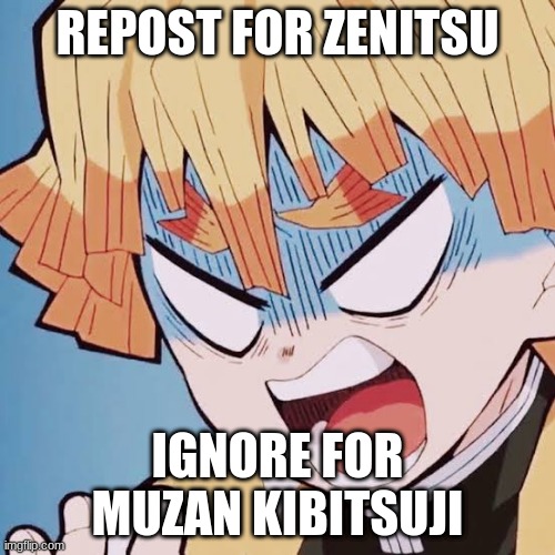 Angry Zenitsu | REPOST FOR ZENITSU; IGNORE FOR MUZAN KIBITSUJI | image tagged in angry zenitsu | made w/ Imgflip meme maker